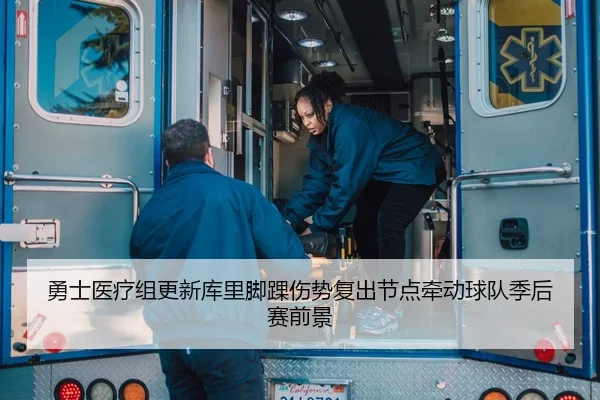 勇士医疗组更新库里脚踝伤势复出节点牵动球队季后赛前景