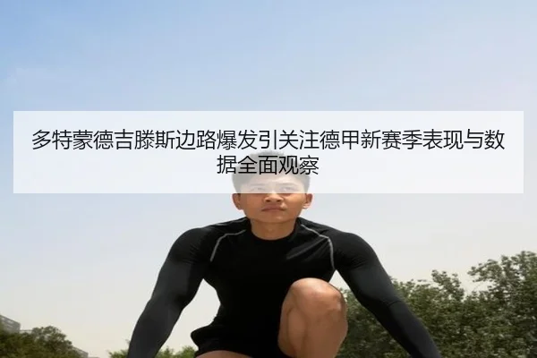 多特蒙德吉滕斯边路爆发引关注德甲新赛季表现与数据全面观察